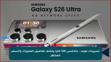 تسريبات موعد.. جالاكسي S26 ألترا يكشف تفاصيل المميزات والسعر المنتظر